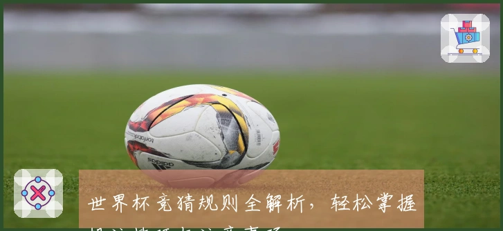 世界杯竞猜规则全解析，轻松掌握投注技巧与注意事项