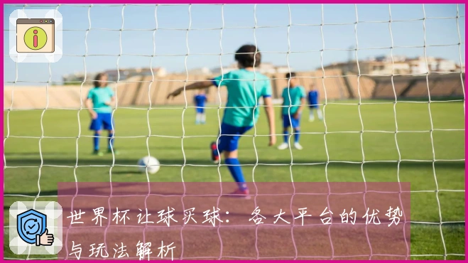 世界杯让球买球：各大平台的优势与玩法解析