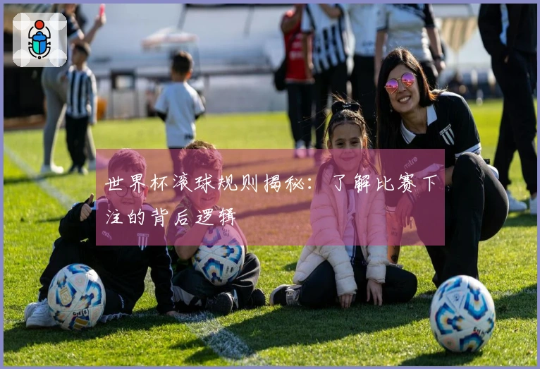 世界杯滚球规则揭秘：了解比赛下注的背后逻辑