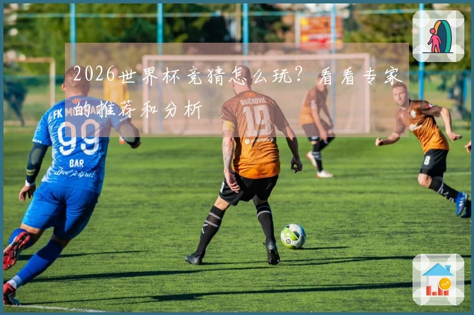 2026世界杯竞猜怎么玩？看看专家的推荐和分析